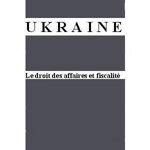 Ukraine : Le Droit des affaires et fiscalite