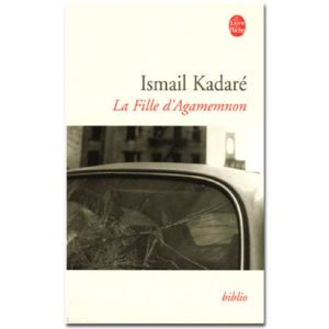 KADARE Ismaïl : La Fille d’Agamemnon