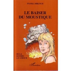 Mikitch Ivanka : LE BAISER DU MOUSTIQUE (De la guerre à l’amour)