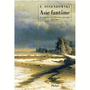 Ossendowski: Asie fantôme à travers la Sibérie sauvage 1898-1905